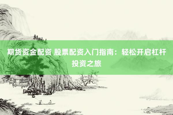 期货资金配资 股票配资入门指南：轻松开启杠杆投资之旅