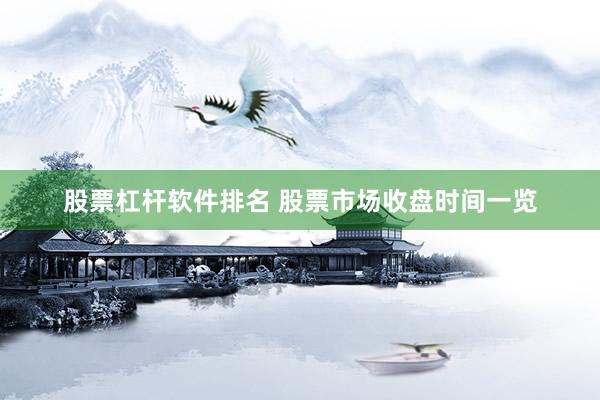 股票杠杆软件排名 股票市场收盘时间一览