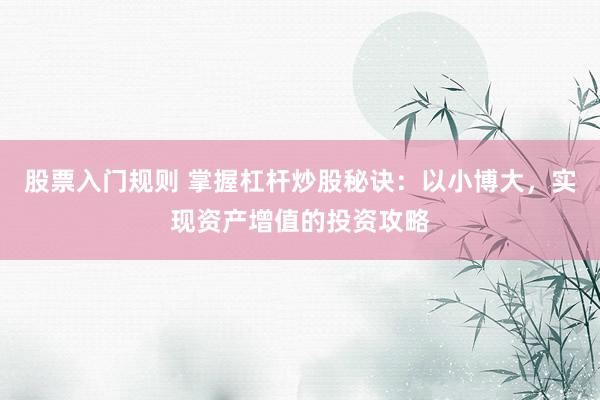 股票入门规则 掌握杠杆炒股秘诀：以小博大，实现资产增值的投资攻略