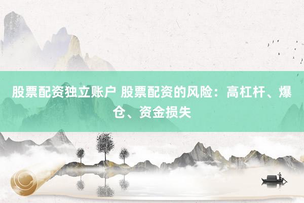 股票配资独立账户 股票配资的风险：高杠杆、爆仓、资金损失