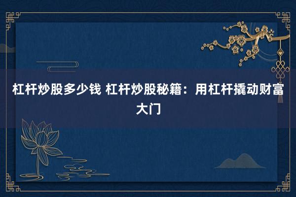 杠杆炒股多少钱 杠杆炒股秘籍：用杠杆撬动财富大门