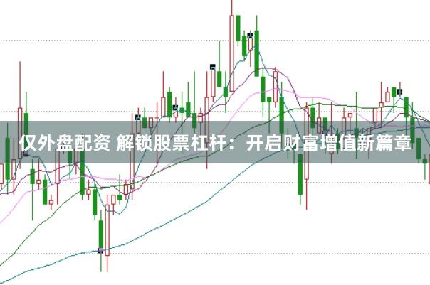 仅外盘配资 解锁股票杠杆：开启财富增值新篇章
