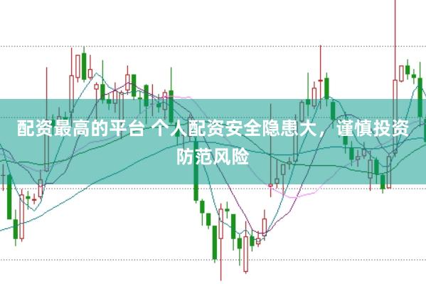 配资最高的平台 个人配资安全隐患大，谨慎投资防范风险