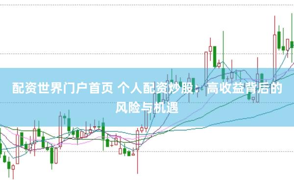配资世界门户首页 个人配资炒股：高收益背后的风险与机遇
