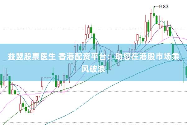 益盟股票医生 香港配资平台：助您在港股市场乘风破浪