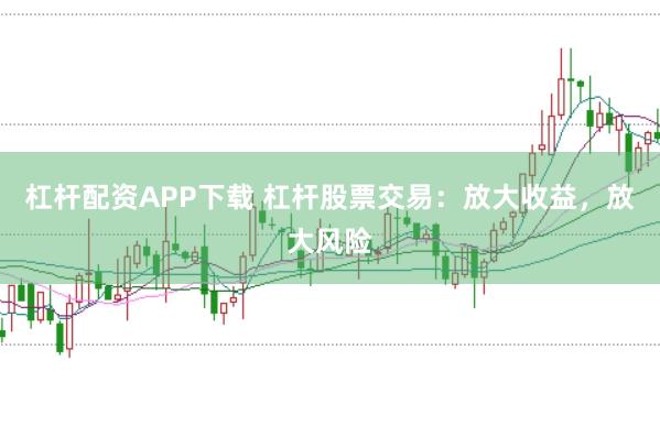 杠杆配资APP下载 杠杆股票交易：放大收益，放大风险