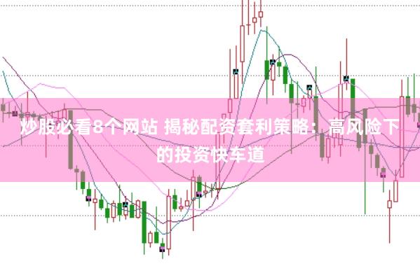 炒股必看8个网站 揭秘配资套利策略：高风险下的投资快车道