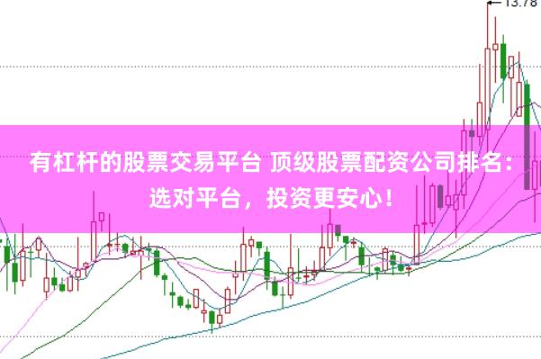 有杠杆的股票交易平台 顶级股票配资公司排名：选对平台，投资更安心！