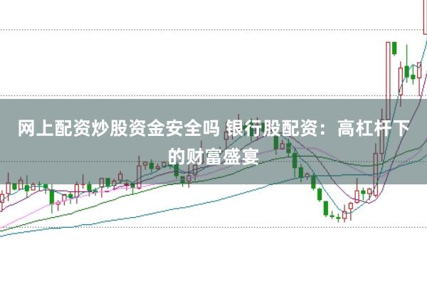 网上配资炒股资金安全吗 银行股配资：高杠杆下的财富盛宴