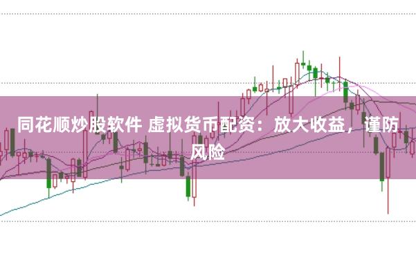 同花顺炒股软件 虚拟货币配资：放大收益，谨防风险