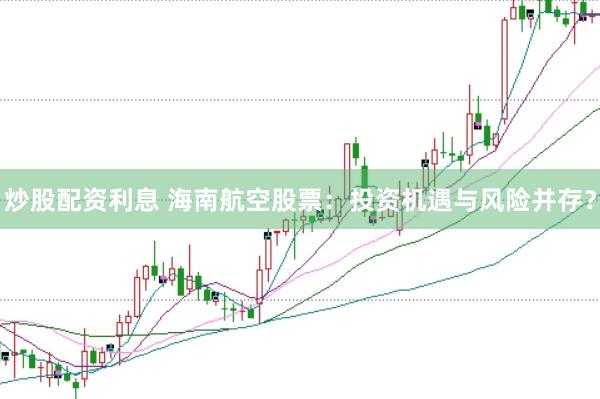 炒股配资利息 海南航空股票：投资机遇与风险并存？