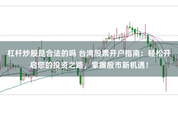 杠杆炒股是合法的吗 台湾股票开户指南：轻松开启您的投资之路，掌握股市新机遇！