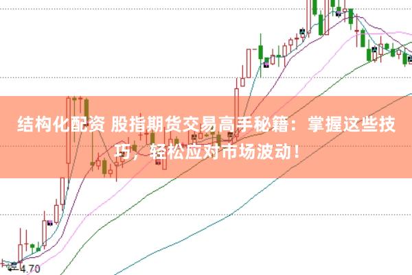 结构化配资 股指期货交易高手秘籍：掌握这些技巧，轻松应对市场波动！