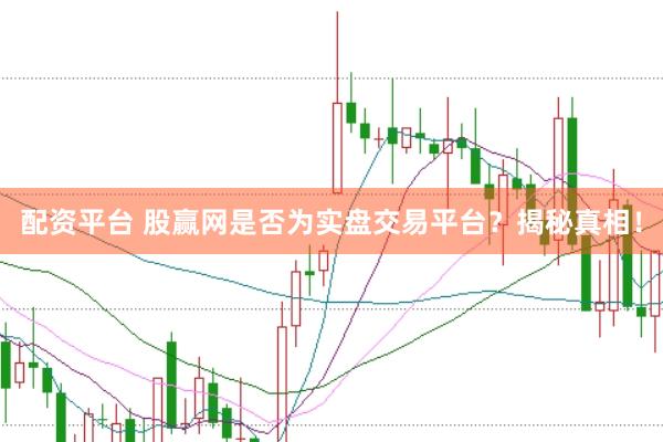 配资平台 股赢网是否为实盘交易平台？揭秘真相！