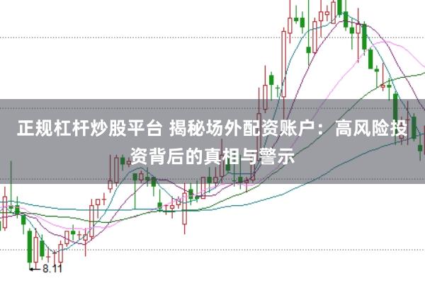 正规杠杆炒股平台 揭秘场外配资账户：高风险投资背后的真相与警示