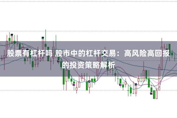 股票有杠杆吗 股市中的杠杆交易：高风险高回报的投资策略解析