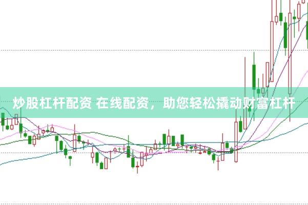 炒股杠杆配资 在线配资，助您轻松撬动财富杠杆