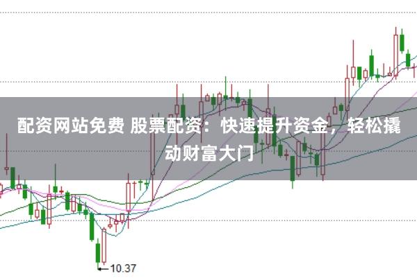 配资网站免费 股票配资：快速提升资金，轻松撬动财富大门
