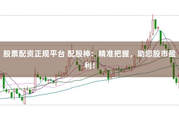 股票配资正规平台 配股神：精准把握，助您股市盈利！