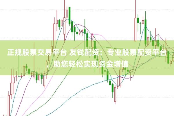 正规股票交易平台 友钱配资：专业股票配资平台，助您轻松实现资金增值