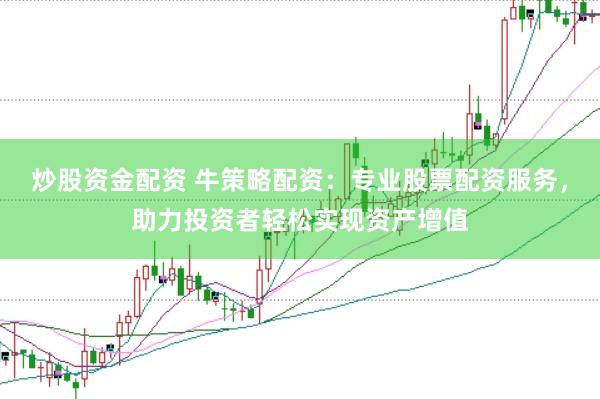 炒股资金配资 牛策略配资：专业股票配资服务，助力投资者轻松实现资产增值