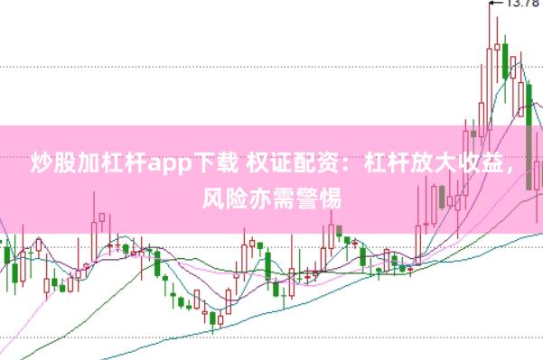 炒股加杠杆app下载 权证配资：杠杆放大收益，风险亦需警惕