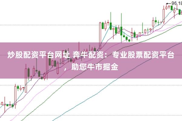 炒股配资平台网址 奔牛配资：专业股票配资平台，助您牛市掘金