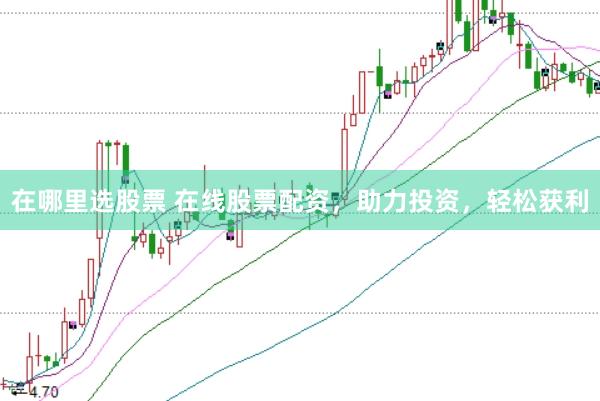 在哪里选股票 在线股票配资，助力投资，轻松获利