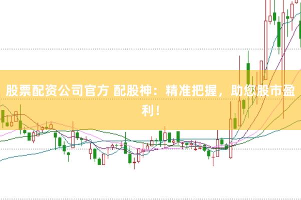 股票配资公司官方 配股神：精准把握，助您股市盈利！