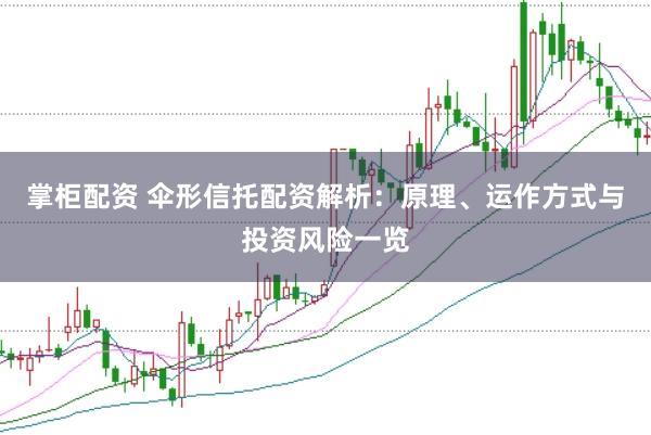掌柜配资 伞形信托配资解析：原理、运作方式与投资风险一览