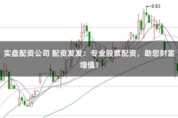 实盘配资公司 配资发发：专业股票配资，助您财富增值！