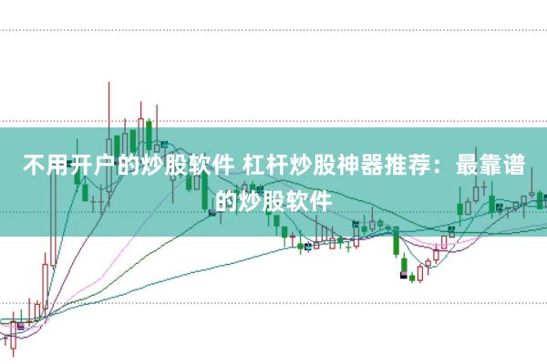 不用开户的炒股软件 杠杆炒股神器推荐：最靠谱的炒股软件