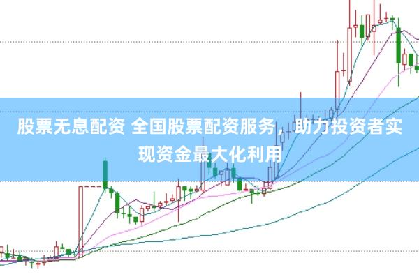 股票无息配资 全国股票配资服务，助力投资者实现资金最大化利用