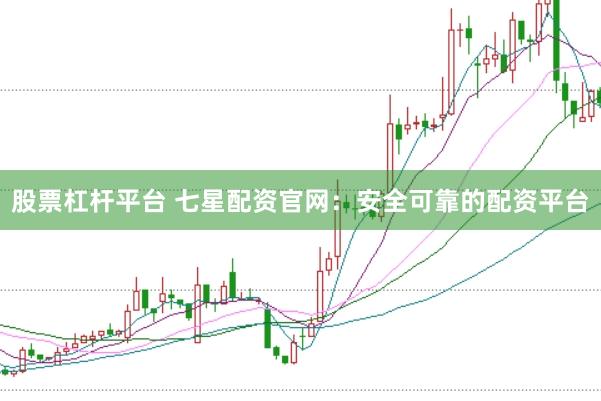 股票杠杆平台 七星配资官网：安全可靠的配资平台