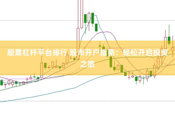 股票杠杆平台排行 股市开户指南：轻松开启投资之旅