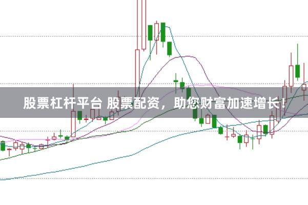 股票杠杆平台 股票配资，助您财富加速增长！