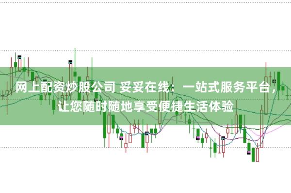 网上配资炒股公司 妥妥在线：一站式服务平台，让您随时随地享受便捷生活体验