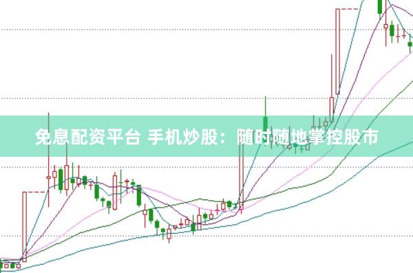 免息配资平台 手机炒股：随时随地掌控股市