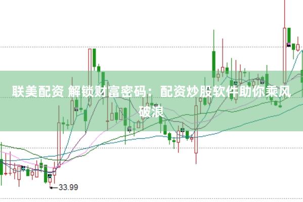 联美配资 解锁财富密码：配资炒股软件助你乘风破浪