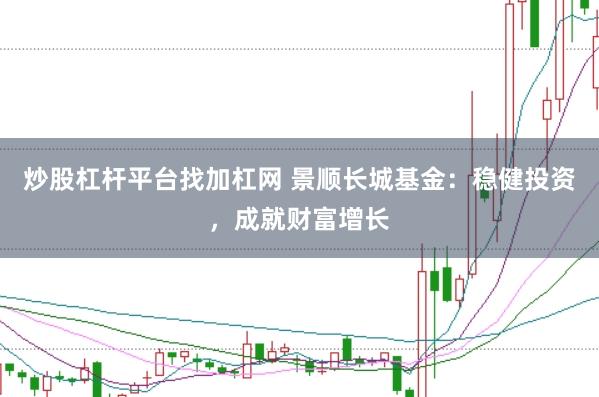 炒股杠杆平台找加杠网 景顺长城基金：稳健投资，成就财富增长