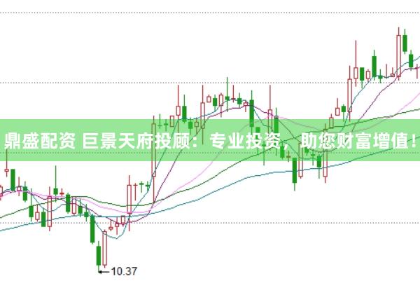 鼎盛配资 巨景天府投顾：专业投资，助您财富增值！