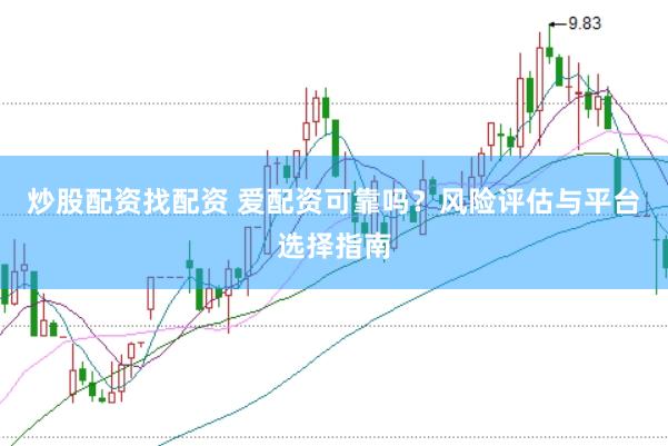 炒股配资找配资 爱配资可靠吗？风险评估与平台选择指南
