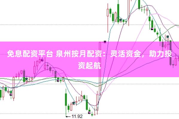 免息配资平台 泉州按月配资：灵活资金，助力投资起航