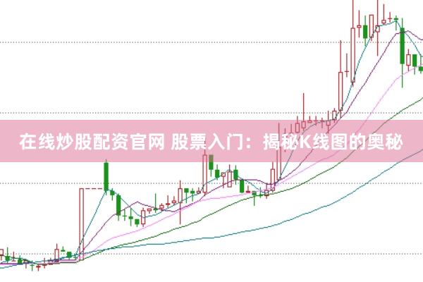 在线炒股配资官网 股票入门：揭秘K线图的奥秘