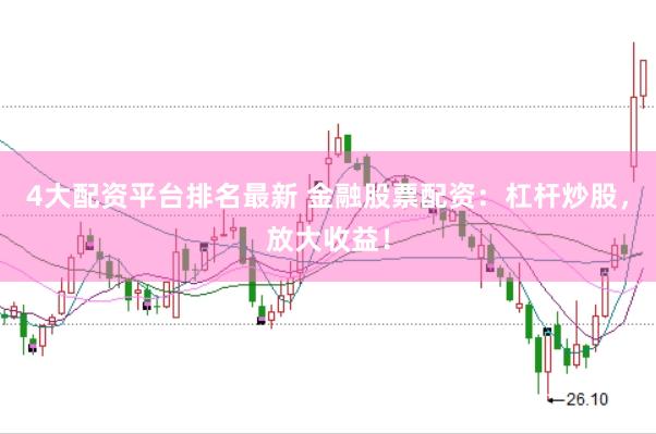 4大配资平台排名最新 金融股票配资：杠杆炒股，放大收益！