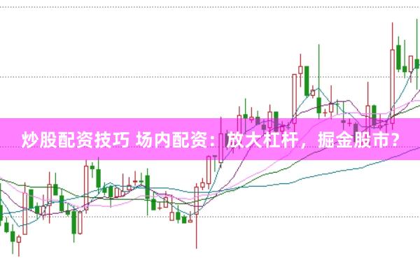 炒股配资技巧 场内配资：放大杠杆，掘金股市？