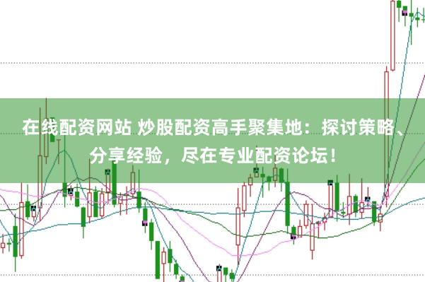 在线配资网站 炒股配资高手聚集地：探讨策略、分享经验，尽在专业配资论坛！