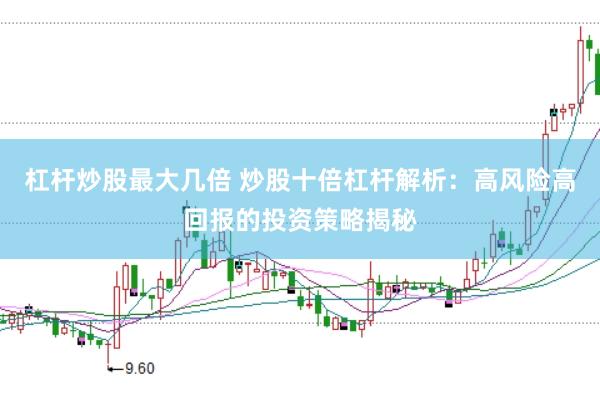 杠杆炒股最大几倍 炒股十倍杠杆解析：高风险高回报的投资策略揭秘