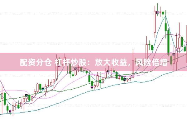 配资分仓 杠杆炒股：放大收益，风险倍增