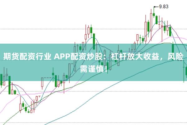 期货配资行业 APP配资炒股：杠杆放大收益，风险需谨慎！